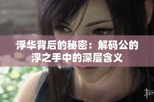 浮华背后的秘密：解码公的浮之手中的深层含义