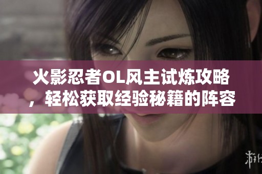 火影忍者OL风主试炼攻略，轻松获取经验秘籍的阵容搭配秘籍