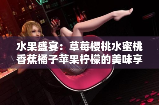 水果盛宴：草莓樱桃水蜜桃香蕉橘子苹果柠檬的美味享受