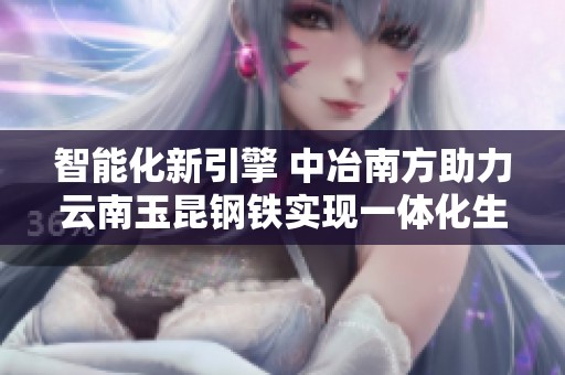 智能化新引擎 中冶南方助力云南玉昆钢铁实现一体化生产