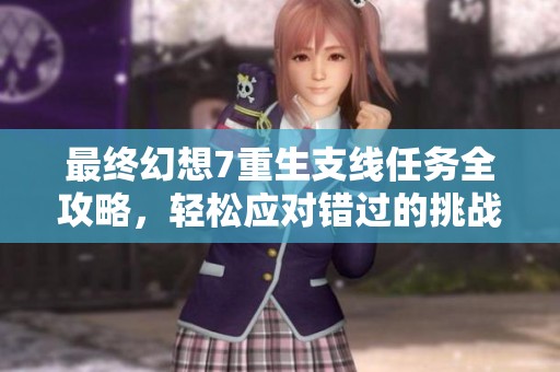 最终幻想7重生支线任务全攻略，轻松应对错过的挑战