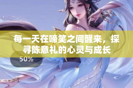 每一天在啼笑之间醒来，探寻陈意礼的心灵与成长