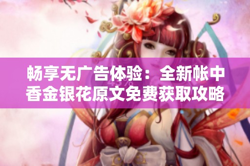 畅享无广告体验：全新帐中香金银花原文免费获取攻略