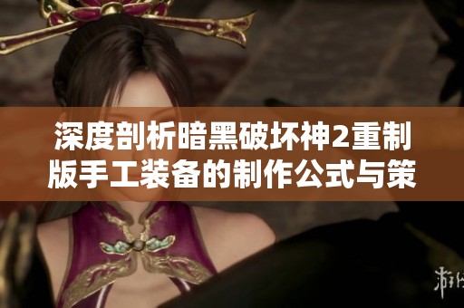 深度剖析暗黑破坏神2重制版手工装备的制作公式与策略