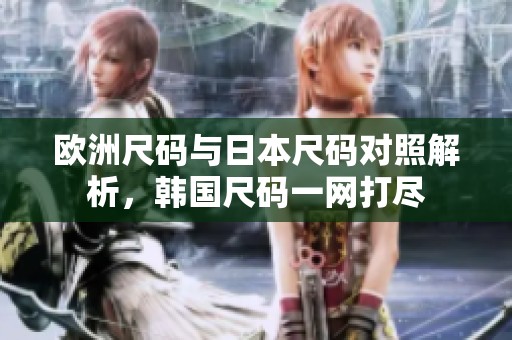 欧洲尺码与日本尺码对照解析，韩国尺码一网打尽