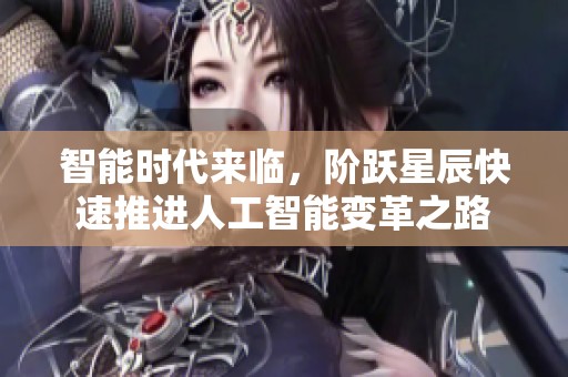 智能时代来临，阶跃星辰快速推进人工智能变革之路