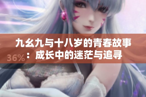 九幺九与十八岁的青春故事：成长中的迷茫与追寻