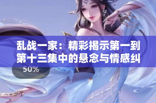 乱战一家：精彩揭示第一到第十三集中的悬念与情感纠葛
