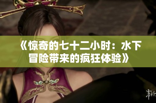 《惊奇的七十二小时：水下冒险带来的疯狂体验》