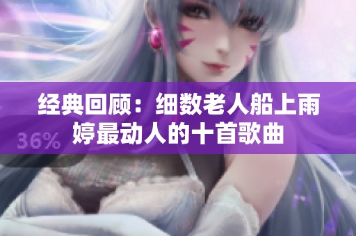 经典回顾：细数老人船上雨婷最动人的十首歌曲