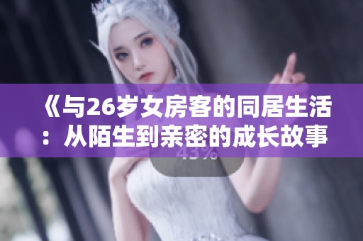 《与26岁女房客的同居生活：从陌生到亲密的成长故事》