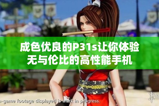 成色优良的P31s让你体验无与伦比的高性能手机