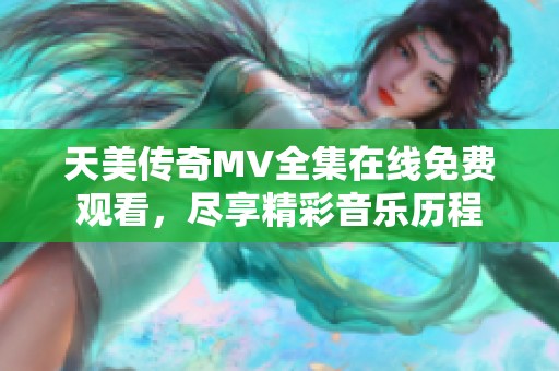 天美传奇MV全集在线免费观看，尽享精彩音乐历程
