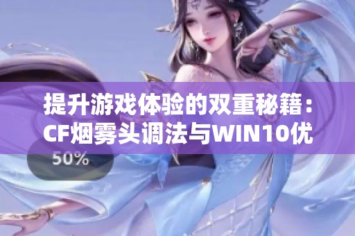 提升游戏体验的双重秘籍：CF烟雾头调法与WIN10优化技巧