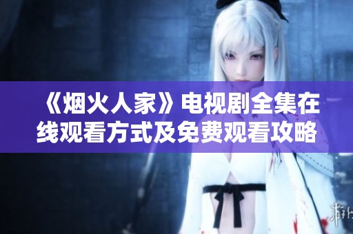 《烟火人家》电视剧全集在线观看方式及免费观看攻略分享