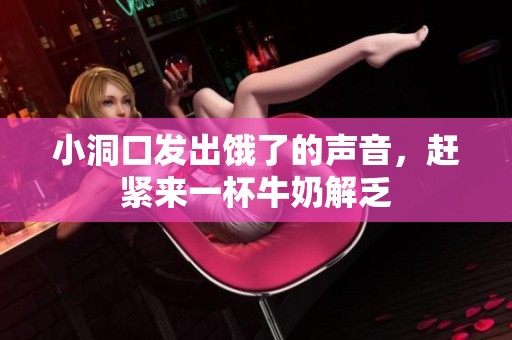 小洞口发出饿了的声音，赶紧来一杯牛奶解乏