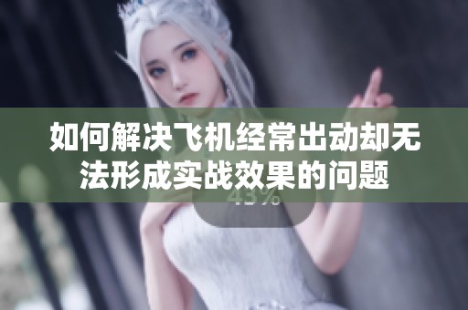 如何解决飞机经常出动却无法形成实战效果的问题