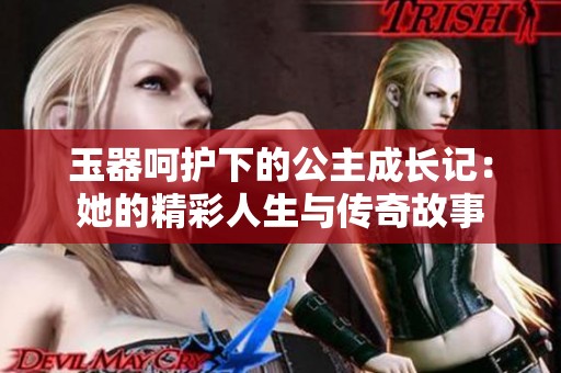 玉器呵护下的公主成长记：她的精彩人生与传奇故事