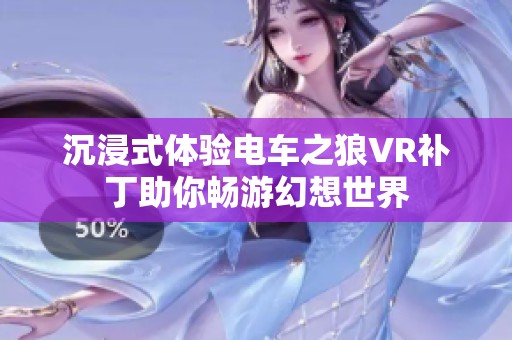 沉浸式体验电车之狼VR补丁助你畅游幻想世界