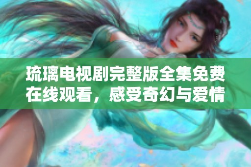 琉璃电视剧完整版全集免费在线观看，感受奇幻与爱情的交织