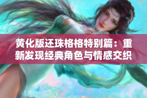 黄化版还珠格格特别篇：重新发现经典角色与情感交织