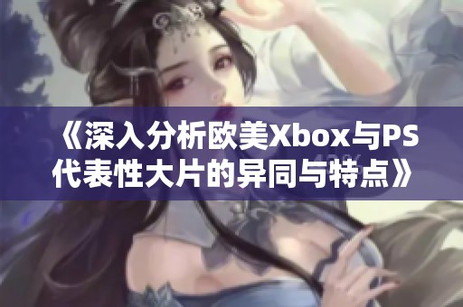 《深入分析欧美Xbox与PS代表性大片的异同与特点》