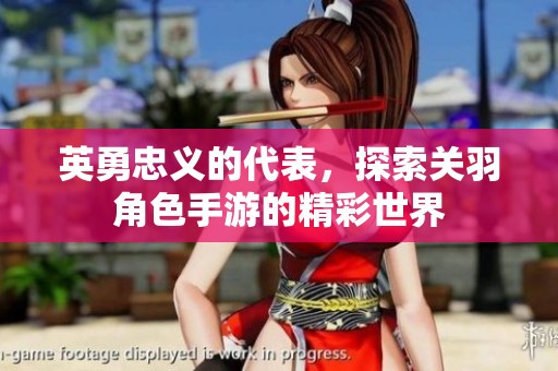 英勇忠义的代表，探索关羽角色手游的精彩世界