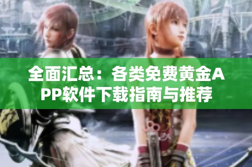 全面汇总：各类免费黄金APP软件下载指南与推荐