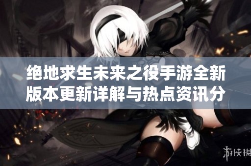 绝地求生未来之役手游全新版本更新详解与热点资讯分享