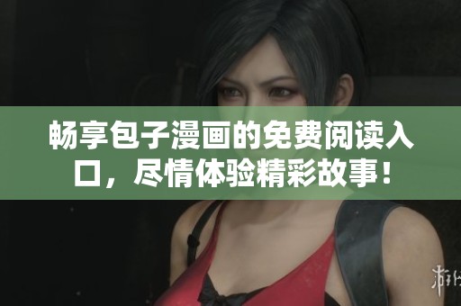 畅享包子漫画的免费阅读入口，尽情体验精彩故事！