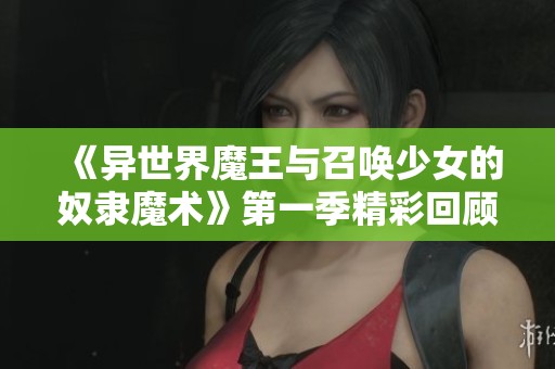 《异世界魔王与召唤少女的奴隶魔术》第一季精彩回顾与分析