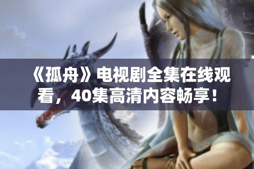 《孤舟》电视剧全集在线观看，40集高清内容畅享！