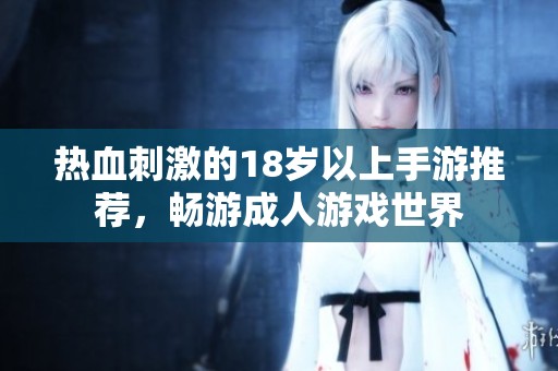 热血刺激的18岁以上手游推荐，畅游成人游戏世界