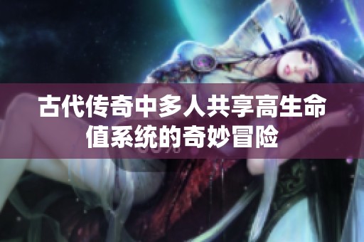 古代传奇中多人共享高生命值系统的奇妙冒险