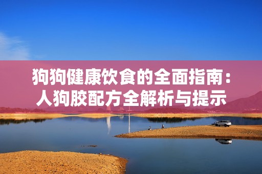 狗狗健康饮食的全面指南：人狗胶配方全解析与提示