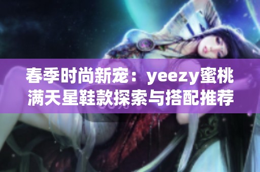 春季时尚新宠：yeezy蜜桃满天星鞋款探索与搭配推荐