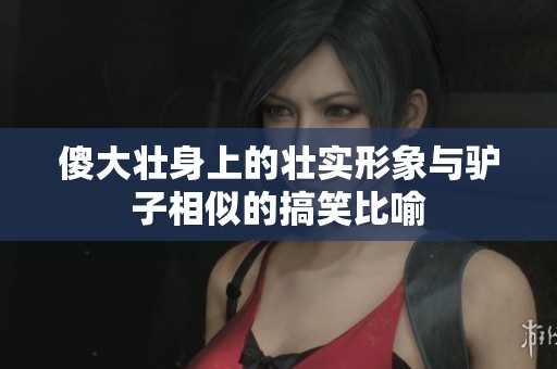 傻大壮身上的壮实形象与驴子相似的搞笑比喻