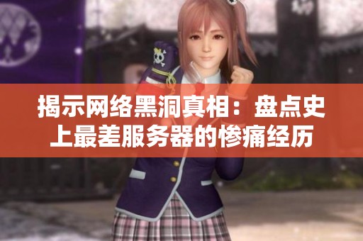 揭示网络黑洞真相：盘点史上最差服务器的惨痛经历