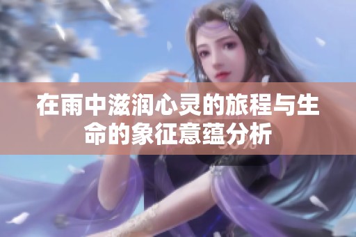 在雨中滋润心灵的旅程与生命的象征意蕴分析