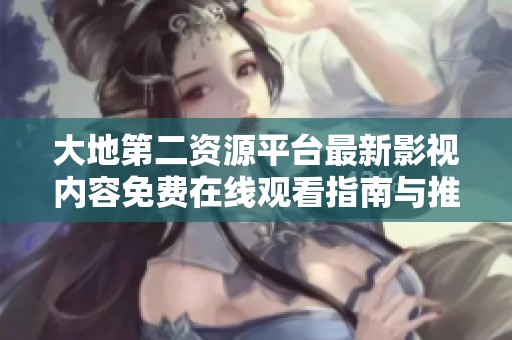 大地第二资源平台最新影视内容免费在线观看指南与推荐