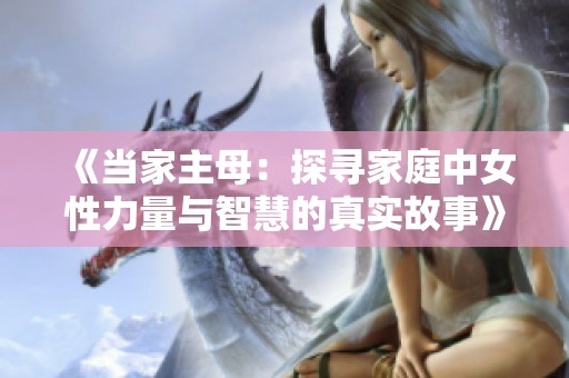 《当家主母：探寻家庭中女性力量与智慧的真实故事》