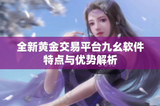 全新黄金交易平台九幺软件特点与优势解析