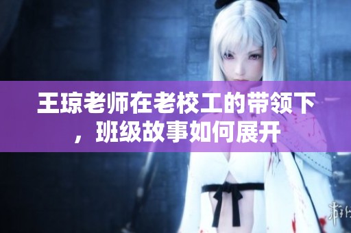 王琼老师在老校工的带领下，班级故事如何展开