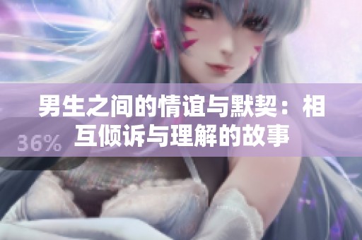 男生之间的情谊与默契：相互倾诉与理解的故事