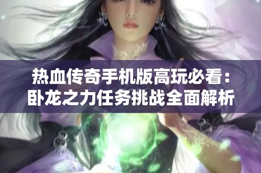 热血传奇手机版高玩必看：卧龙之力任务挑战全面解析与速通技巧