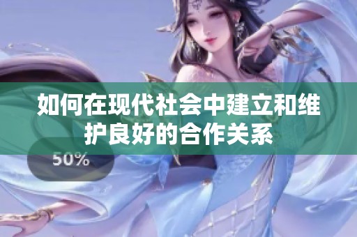 如何在现代社会中建立和维护良好的合作关系