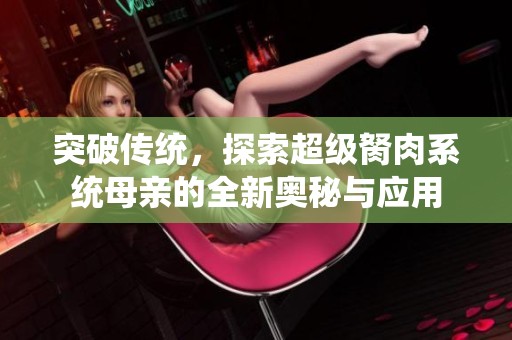 突破传统，探索超级胬肉系统母亲的全新奥秘与应用