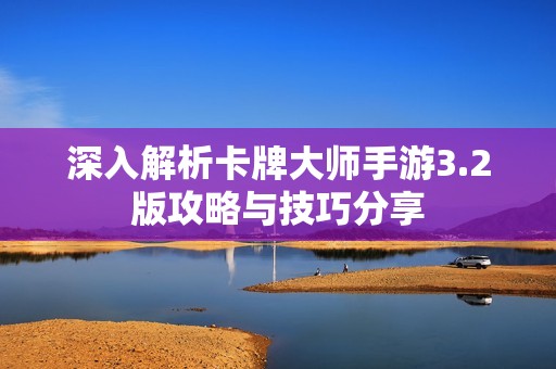 深入解析卡牌大师手游3.2版攻略与技巧分享