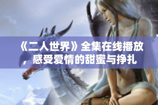 《二人世界》全集在线播放，感受爱情的甜蜜与挣扎