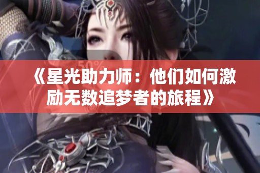 《星光助力师：他们如何激励无数追梦者的旅程》